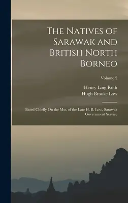 The Natives of Sarawak and British North Borneo: Based Chiefly On the Mss. of the Late H. B. Low, Sarawak Government Service; Volume 2. - The Natives of Sarawak and British North Borneo: Based Chiefly On the Mss. of the Late H. B. Low, Sarawak Government Service; Volume 2