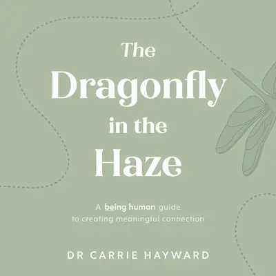 Szitakötő a ködben: A Being Human Guide to Creating Meaningful Connection (Az emberi lét útmutatója az értelmes kapcsolat megteremtéséhez) - The Dragonfly in the Haze: A Being Human Guide to Creating Meaningful Connection