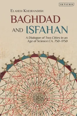 Bagdad és Iszfahán: Két város párbeszéde a tudomány korában kb. 750-1750 között - Baghdad and Isfahan: A Dialogue of Two Cities in an Age of Science Ca. 750-1750