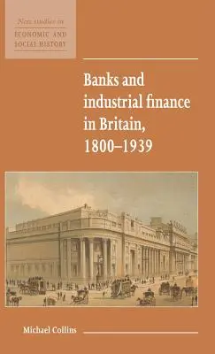 Bankok és ipari pénzügyek Nagy-Britanniában, 1800-1939 - Banks and Industrial Finance in Britain, 1800-1939