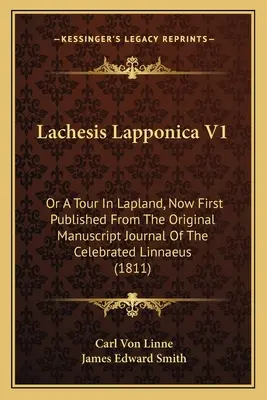 Lachesis Lapponica V1: Or A Tour in Lapland, Now First Published From The Original Manuscript Journal Of The Celebrated Linnaeus - Lachesis Lapponica V1: Or A Tour In Lapland, Now First Published From The Original Manuscript Journal Of The Celebrated Linnaeus