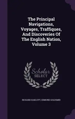 The Principal Navigations, Voyages, Traffiques, And Discoveries Of The English Nation, Volume 3. - The Principal Navigations, Voyages, Traffiques, And Discoveries Of The English Nation, Volume 3