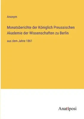 A berlini Porosz Királyi Tudományos Akadémia havi jelentései: az 1861. évtől kezdve - Monatsberichte der Kniglich Preussischen Akademie der Wissenschaften zu Berlin: aus dem Jahre 1861