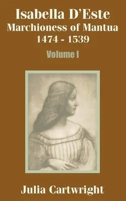 Isabella D'Este: Mantova márkinője 1474-1539 (Első kötet) - Isabella D'Este: Marchioness of Mantua 1474 - 1539 (Volume One)