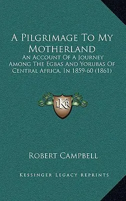 Zarándoklat a szülőföldemre: Egy utazás beszámolója a közép-afrikai Egbák és Yorubák között, 1859-60-ban (1861) - A Pilgrimage To My Motherland: An Account Of A Journey Among The Egbas And Yorubas Of Central Africa, In 1859-60 (1861)