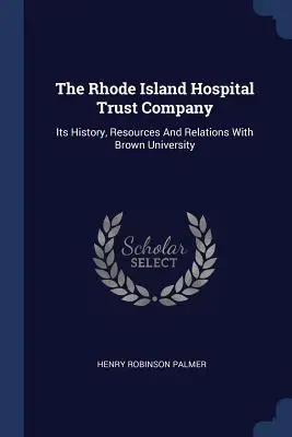 A Rhode Island Hospital Trust Company: Története, forrásai és a Brown Egyetemmel való kapcsolata - The Rhode Island Hospital Trust Company: Its History, Resources And Relations With Brown University