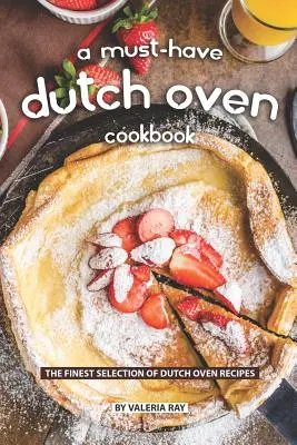 A kötelező holland sütő szakácskönyv: A holland sütő receptek legszebb választéka - A Must-Have Dutch Oven Cookbook: The Finest Selection of Dutch Oven Recipes