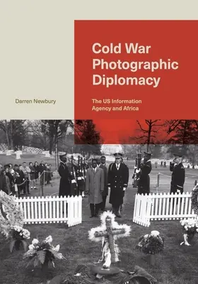 Hidegháborús fotódiplomácia: Az Egyesült Államok Tájékoztatási Ügynöksége és Afrika - Cold War Photographic Diplomacy: The Us Information Agency and Africa