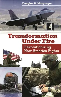 Átalakulás a tűz alatt: Forradalmasítva Amerika harcmodorát - Transformation Under Fire: Revolutionizing How America Fights