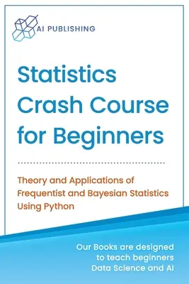 Statisztikai gyorstalpaló tanfolyam kezdőknek: Frequentista és Bayes-statisztika elmélete és alkalmazásai Python használatával - Statistics Crash Course for Beginners: Theory and Applications of Frequentist and Bayesian Statistics Using Python