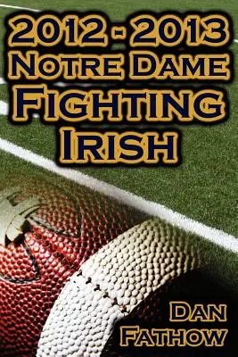 2012-2013 A veretlen Notre Dame Fighting Irish - Minden esélyt legyőzve, a BCS bajnoki mérkőzésig vezető út és az egyetemi futball öröksége - 2012 - 2013 Undefeated Notre Dame Fighting Irish - Beating All Odds, the Road to the BCS Championship Game, & a College Football Legacy