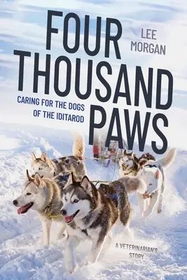 Négyezer mancs: Az Iditarod kutyáinak gondozása: Egy állatorvos története - Four Thousand Paws: Caring for the Dogs of the Iditarod: A Veterinarian's Story