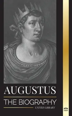 Augustus: Róma első császárának életrajza; uralkodás, harc és háború - Augustus: The Biography of Rome's First Emperor; Rule, Struggle and War