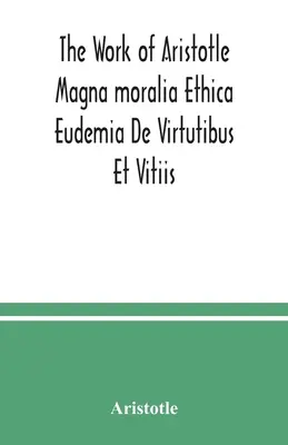 Arisztotelész művei Magna moralia Ethica Eudemia De Virtutibus Et Vitiis - The Work of Aristotle Magna moralia Ethica Eudemia De Virtutibus Et Vitiis