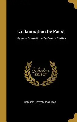 La Damnation De Faust: Lgende Dramatique En Quatre Parties