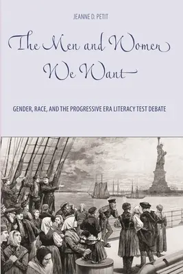 The Men and Women We Want: Gender, Race, and the Progressive Era Literacy Test Debate (A férfiak és nők, akiket akarunk: Nemek, fajok és a progresszív korszak műveltségi teszt vitája) - The Men and Women We Want: Gender, Race, and the Progressive Era Literacy Test Debate