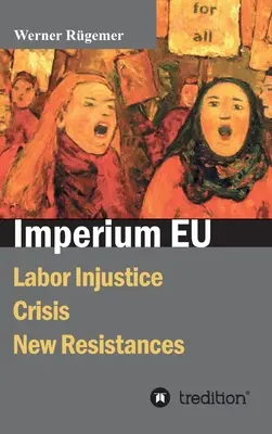 Imperium EU: Munkaügyi igazságtalanságok, válság, új ellenállások - Imperium EU: Labor Injustice, Crisis, New Resistances