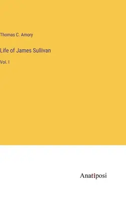 James Sullivan élete: I. kötet - Life of James Sullivan: Vol. I