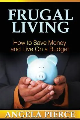 Takarékos életvitel: Hogyan takarítsunk meg pénzt és éljünk költségvetésből - Frugal Living: How to Save Money and Live on a Budget