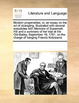 Modern hajlamok; avagy egy esszé a fojtogatás művészetéről. Számos anekdotával illusztrálva, Susannah Hill emlékirataival és Tria összefoglalójával. - Modern Propensities; Or, an Essay on the Art of Strangling. Illustrated with Several Anecdotes with Memoirs of Susannah Hill and a Summary of Her Tria