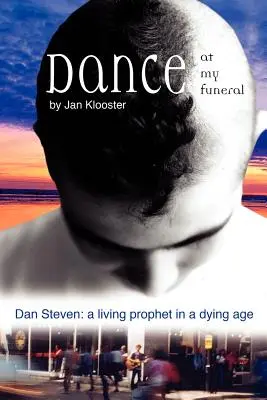 Táncolj a temetésemen - Dan Steven: Dan Steven: Egy élő próféta egy haldokló korban - Dance at My Funeral - Dan Steven: A Living Prophet in a Dying Age