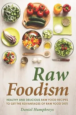 Raw Foodism: Egészséges és finom nyers étel receptek a nyers táplálkozás előnyeinek kihasználásához! - Raw Foodism: Healthy and Delicious Raw Food Recipes to Get the Advantages of Raw Food Diet!