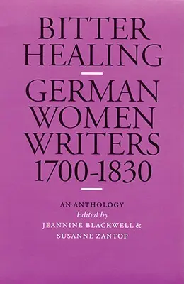 Keserű gyógyulás: Német írónők, 1700-1830. antológia - Bitter Healing: German Women Writers, 1700-1830. an Anthology