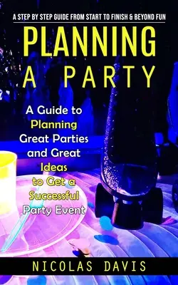 Egy parti megtervezése: A Guide to Planning Great Parties and Great Ideas to Get a Suc: A Step by Step Guide from Start to Finish & Beyond Fun (A Guide to Planning Great Parties and Great Ideas to Get a Suc - Planning a Party: A Step by Step Guide from Start to Finish & Beyond Fun (A Guide to Planning Great Parties and Great Ideas to Get a Suc