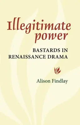 Illegitim hatalom: Fattyak a reneszánsz drámában - Illegitimate Power: Bastards in Renaissance Drama