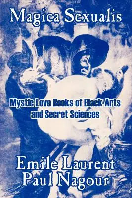 Magica Sexualis: A fekete művészetek és titkos tudományok misztikus szerelmi könyvei - Magica Sexualis: Mystic Love Books of Black Arts and Secret Sciences