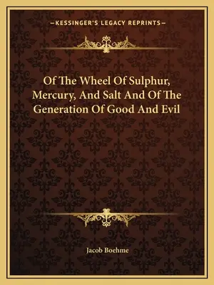 A kén, a higany és a só kerekéről, valamint a jó és a rossz nemzéséről - Of The Wheel Of Sulphur, Mercury, And Salt And Of The Generation Of Good And Evil