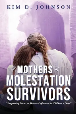 A molesztálást túlélő anyák: Az anyák támogatása a gyermekek életének megváltoztatásában - Mothers of Molestation Survivors: Supporting Moms to Make a Difference in Children's Lives