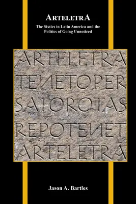 Arteletra: A hatvanas évek Latin-Amerikában és az észrevétlenség politikája - Arteletra: The Sixties in Latin America and the Politics of Going Unnoticed