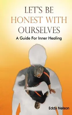 Legyünk őszinték önmagunkhoz! Útmutató a belső gyógyuláshoz - Let's Be Honest with Ourselves: A Guide to Inner Healing