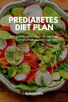 Prediabetes diéta terv: Egy elfoglalt szakember lépésről lépésre útmutatója a prediabétesz kezeléséhez az étrenddel - Prediabetes Diet Plan: A Busy Professional's Step by Step Guide to Managing Prediabetes through Diet