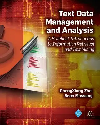 Szöveges adatok kezelése és elemzése: Gyakorlati bevezetés az információkeresésbe és a szövegbányászatba - Text Data Management and Analysis: A Practical Introduction to Information Retrieval and Text Mining