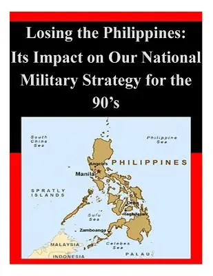 A Fülöp-szigetek elvesztése: A 90-es évek nemzeti katonai stratégiájára gyakorolt hatása - Losing the Philippines: Its Impact on Our National Military Strategy for the 90's