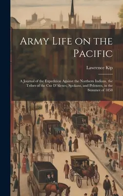 Katonai élet a Csendes-óceánon: A Journal of the Expedition Against the Northern Indians, the Tribes of the Cur D'Alenes, Spokans, and Pelouzes, in th - Army Life on the Pacific: A Journal of the Expedition Against the Northern Indians, the Tribes of the Cur D'Alenes, Spokans, and Pelouzes, in th