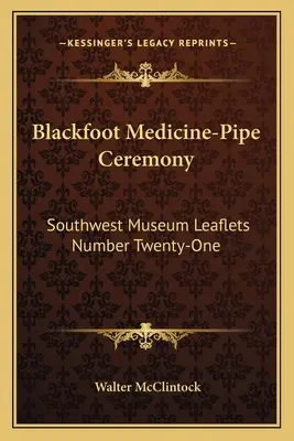 Fekete lábak gyógyászati pipaszertartása: Délnyugati Múzeum Huszonegyes számú szórólapja - Blackfoot Medicine-Pipe Ceremony: Southwest Museum Leaflets Number Twenty-One