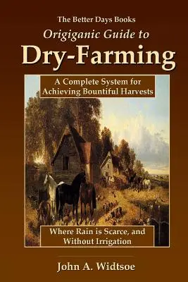 A Better Days Books Origiganic Guide to Dry-Farming: A Complete System for Achieving Bountiful Harvests Where Rain is Scarge and Without Irrigation (Egy teljes rendszer a bőséges termés eléréséhez ott, ahol kevés az eső, és öntözés nélkül) - The Better Days Books Origiganic Guide to Dry-Farming: A Complete System for Achieving Bountiful Harvests Where Rain is Scarce, and Without Irrigation