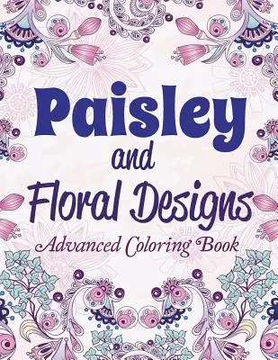 Paisley és virágminták: Színezőkönyv: Haladó színezőkönyv - Paisley and Floral Designs: Advanced Coloring Book