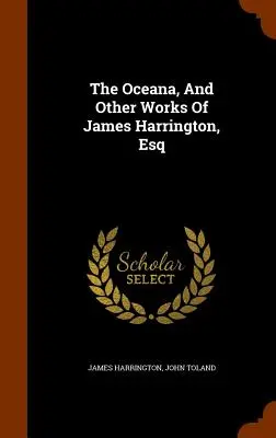 Az Oceana, és James Harrington, Esq. egyéb művei - The Oceana, And Other Works Of James Harrington, Esq