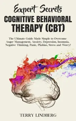 Szakértői titkok - Kognitív viselkedésterápia (CBT): The Ultimate Guide Made Simple to Overcome Anger Management, Anxiety, Depression, Insomnia, Negat - Expert Secrets - Cognitive Behavioral Therapy (CBT): The Ultimate Guide Made Simple to Overcome Anger Management, Anxiety, Depression, Insomnia, Negat