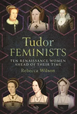 Tudor feministák: 10 reneszánsz nő, aki megelőzte korát - Tudor Feminists: 10 Renaissance Women Ahead of Their Time