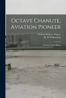 Octave Chanute, a repülés úttörője: Chanute Field, Illinois (Federal Writers' Project (Illinois)) - Octave Chanute, Aviation Pioneer: Chanute Field, Illinois (Federal Writers' Project (Illinois))