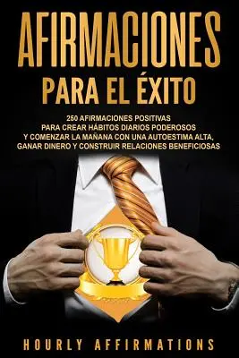 Afirmaciones para el xito: 250 afirmaciones positivas para crear hbitos diarios poderosos y comenzar la maana con una autoestima alta, ganar di