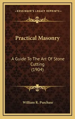 Gyakorlati kőművesmunka: A Guide To The Art Of Stone Cutting (1904) - Practical Masonry: A Guide To The Art Of Stone Cutting (1904)