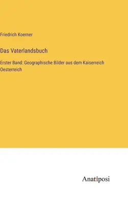 Das Vaterlandsbuch: Erster Band: Geographische Bilder aus dem Kaiserreich Oesterreich: Geographische Bilder aus dem Kaiserreich Oesterreich. - Das Vaterlandsbuch: Erster Band: Geographische Bilder aus dem Kaiserreich Oesterreich