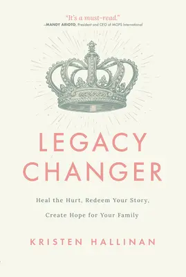 Legacy Changer: Gyógyítsd meg a fájdalmat, váltsd meg a történeted, teremts reményt a családod számára - Legacy Changer: Heal the Hurt, Redeem Your Story, Create Hope for Your Family