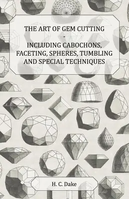 A drágakőcsiszolás művészete - beleértve a kabócákat, a fazettázást, a gömböket, a tumblingot és a különleges technikákat is - The Art of Gem Cutting - Including Cabochons, Faceting, Spheres, Tumbling and Special Techniques